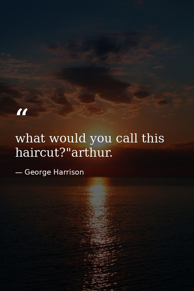 what would you call this haircut?"arthur. — George Harrison