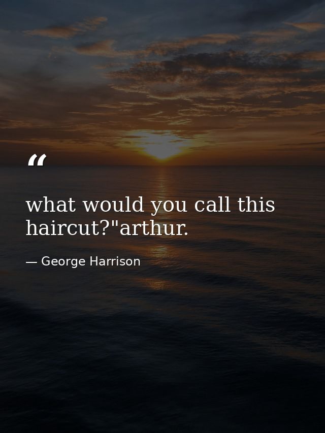 what would you call this haircut?"arthur. — George Harrison