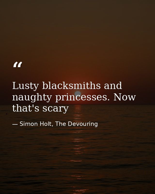 Lusty blacksmiths and naughty princesses. Now that's scary — Simon Holt, The Devouring