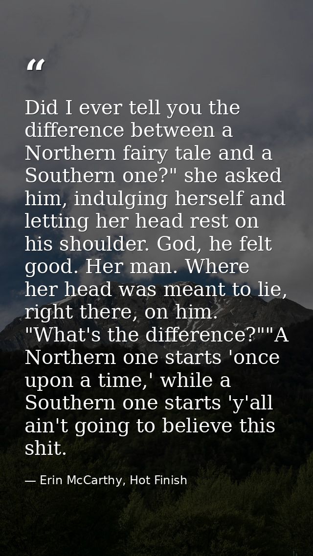 Did I ever tell you the difference between a Northern fairy tale and a Southern one?" she asked him, indulging herself a — Erin McCarthy, Hot Finish
