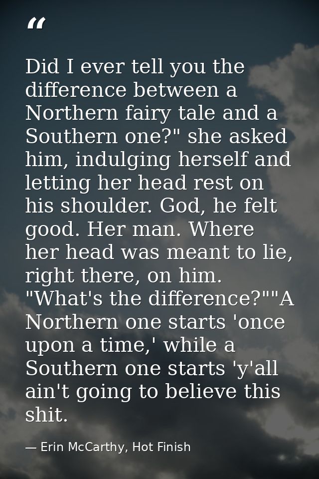 Did I ever tell you the difference between a Northern fairy tale and a Southern one?" she asked him, indulging herself a — Erin McCarthy, Hot Finish