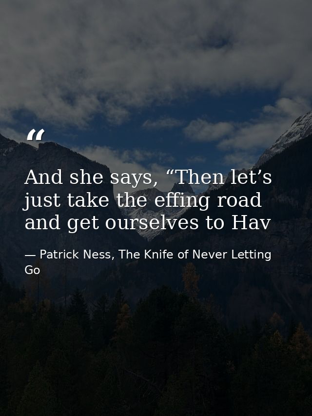 And she says, “Then let’s just take the effing road and get ourselves to Hav — Patrick Ness, The Knife of Never Letting Go