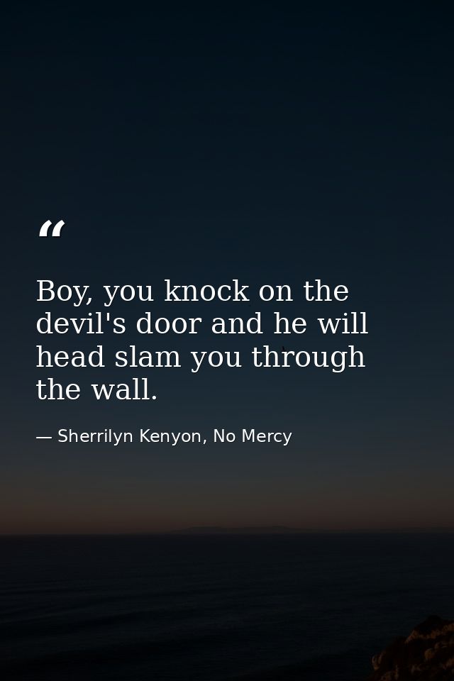 Boy, you knock on the devil's door and he will head slam you through the wall. — Sherrilyn Kenyon, No Mercy