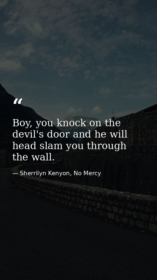 Boy, you knock on the devil's door and he will head slam you through the wall. — Sherrilyn Kenyon, No Mercy