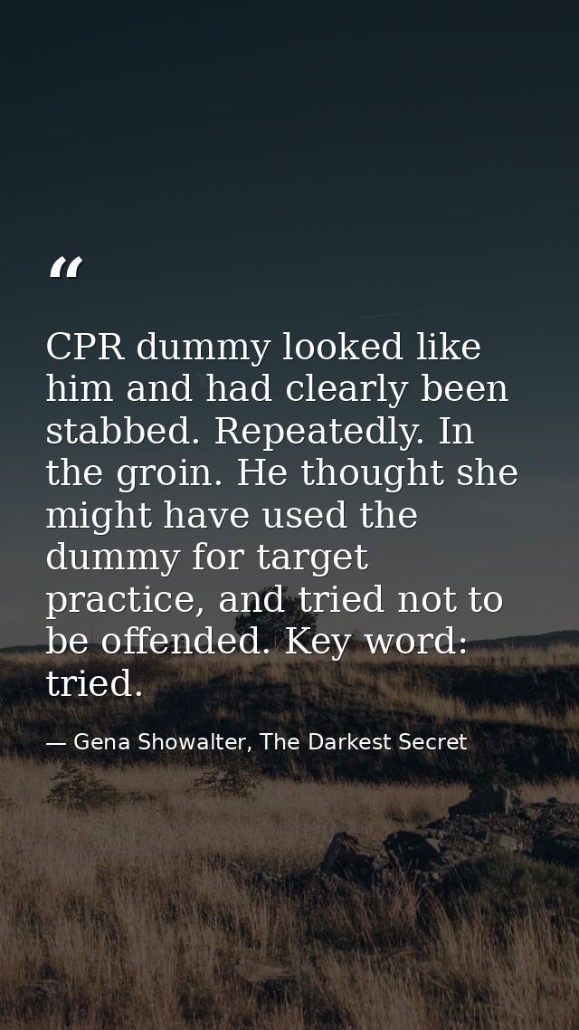 CPR dummy looked like him and had clearly been stabbed. Repeatedly. In the groin. He thought she might have used the dum — Gena Showalter, The Darkest Secret
