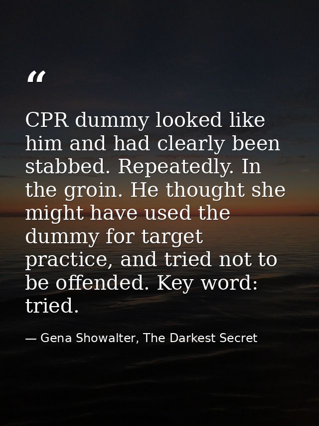 CPR dummy looked like him and had clearly been stabbed. Repeatedly. In the groin. He thought she might have used the dum — Gena Showalter, The Darkest Secret