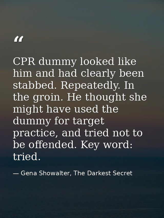 CPR dummy looked like him and had clearly been stabbed. Repeatedly. In the groin. He thought she might have used the dum — Gena Showalter, The Darkest Secret