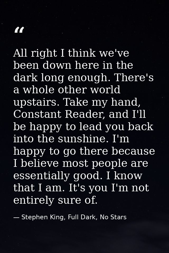All right I think we've been down here in the dark long enough. There's a whole other world upstairs. Take my hand, Cons — Stephen King, Full Dark, No Stars