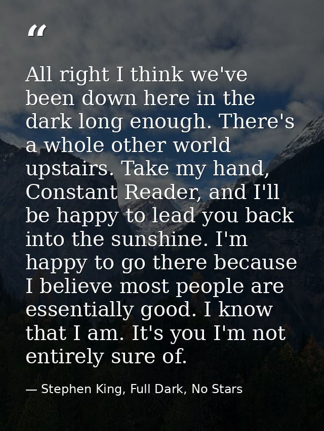 All right I think we've been down here in the dark long enough. There's a whole other world upstairs. Take my hand, Cons — Stephen King, Full Dark, No Stars