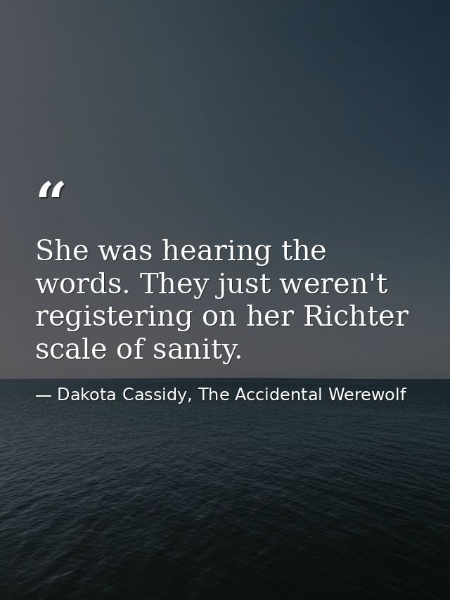 She was hearing the words. They just weren't registering on her Richter scale of sanity. — Dakota Cassidy, The Accidental Werewolf