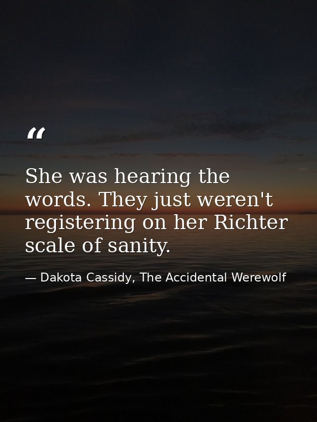 She was hearing the words. They just weren't registering on her Richter scale of sanity. — Dakota Cassidy, The Accidental Werewolf