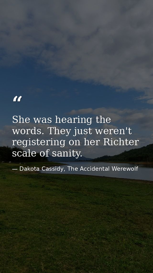 She was hearing the words. They just weren't registering on her Richter scale of sanity. — Dakota Cassidy, The Accidental Werewolf