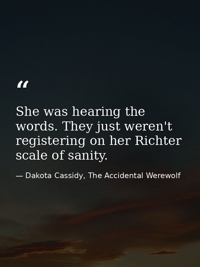 She was hearing the words. They just weren't registering on her Richter scale of sanity. — Dakota Cassidy, The Accidental Werewolf