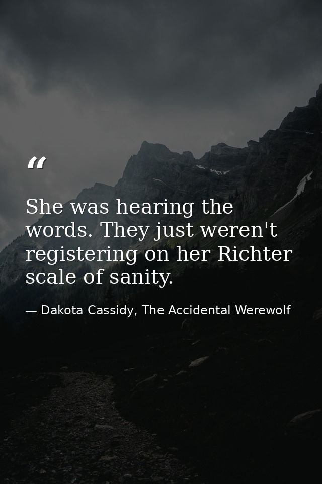She was hearing the words. They just weren't registering on her Richter scale of sanity. — Dakota Cassidy, The Accidental Werewolf