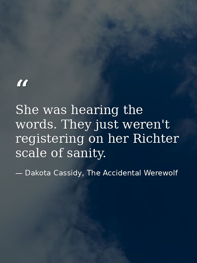 She was hearing the words. They just weren't registering on her Richter scale of sanity. — Dakota Cassidy, The Accidental Werewolf