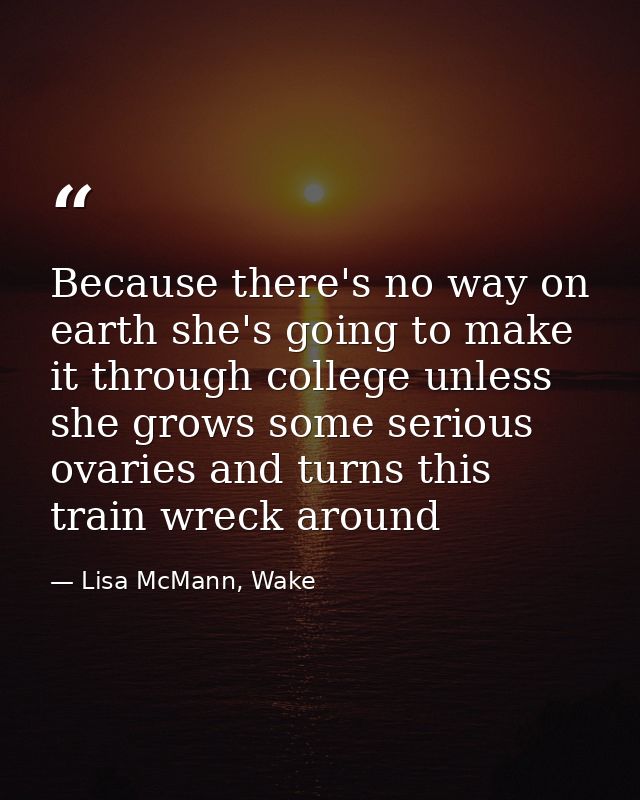Because there's no way on earth she's going to make it through college unless she grows some serious ovaries and turns t — Lisa McMann, Wake