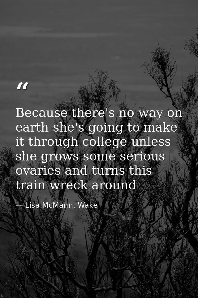 Because there's no way on earth she's going to make it through college unless she grows some serious ovaries and turns t — Lisa McMann, Wake