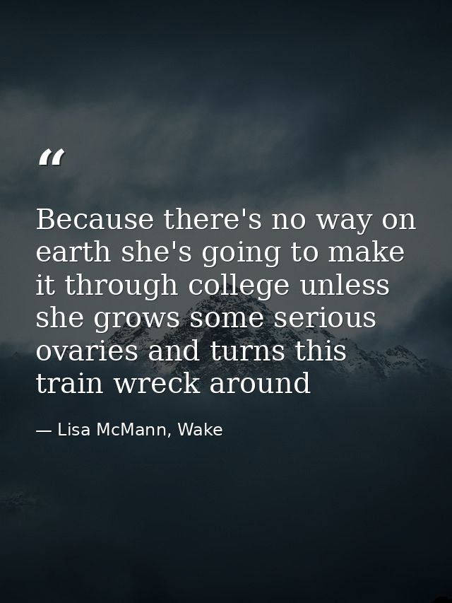 Because there's no way on earth she's going to make it through college unless she grows some serious ovaries and turns t — Lisa McMann, Wake