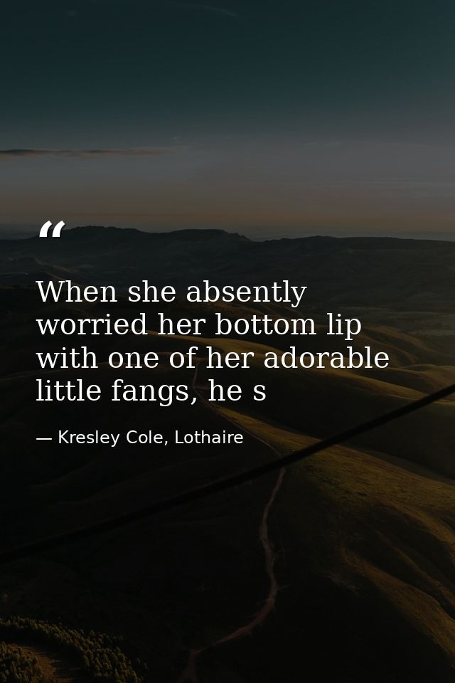 When she absently worried her bottom lip with one of her adorable little fangs, he s — Kresley Cole, Lothaire