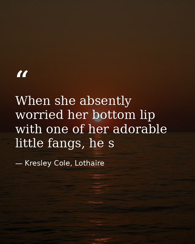 When she absently worried her bottom lip with one of her adorable little fangs, he s — Kresley Cole, Lothaire