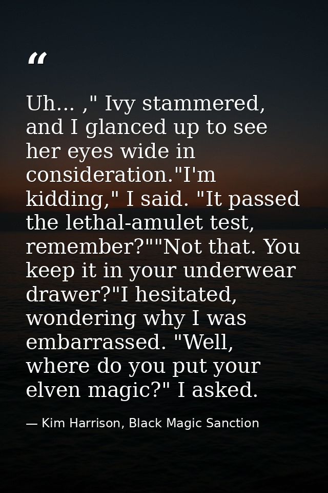 Uh... ," Ivy stammered, and I glanced up to see her eyes wide in consideration."I'm kidding," I said. "It passed the let — Kim Harrison, Black Magic Sanction