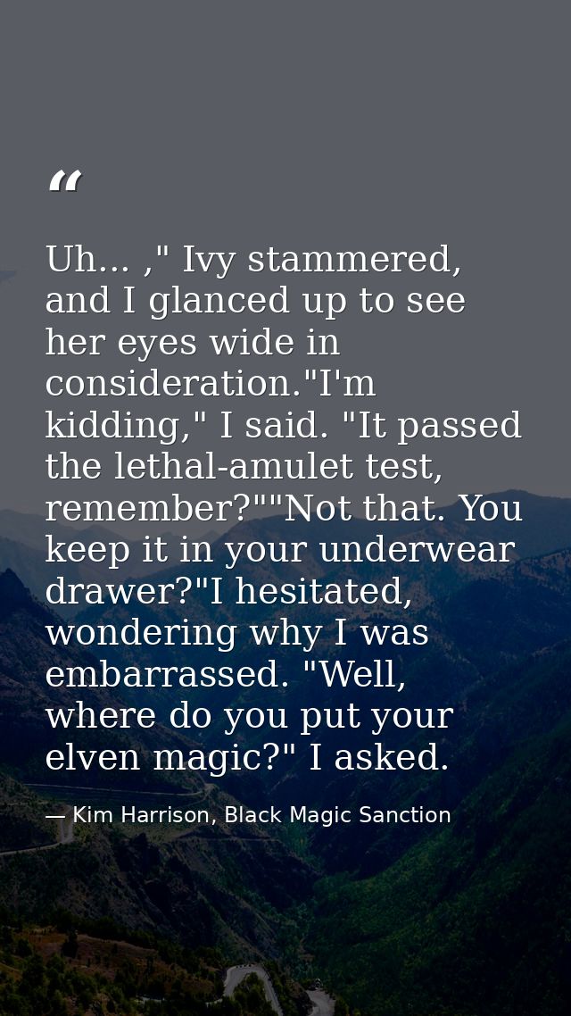 Uh... ," Ivy stammered, and I glanced up to see her eyes wide in consideration."I'm kidding," I said. "It passed the let — Kim Harrison, Black Magic Sanction