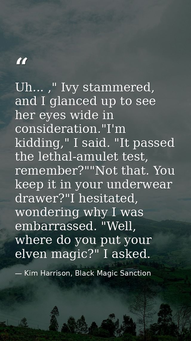 Uh... ," Ivy stammered, and I glanced up to see her eyes wide in consideration."I'm kidding," I said. "It passed the let — Kim Harrison, Black Magic Sanction