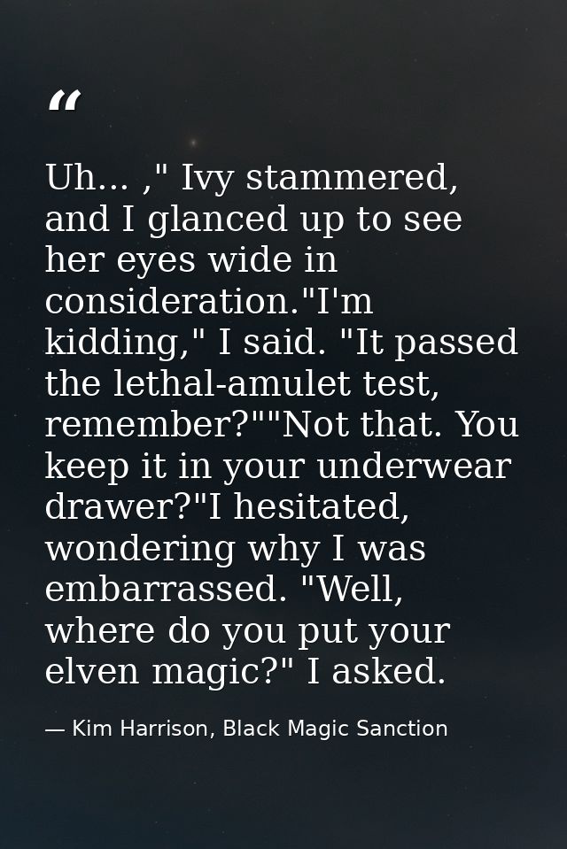 Uh... ," Ivy stammered, and I glanced up to see her eyes wide in consideration."I'm kidding," I said. "It passed the let — Kim Harrison, Black Magic Sanction