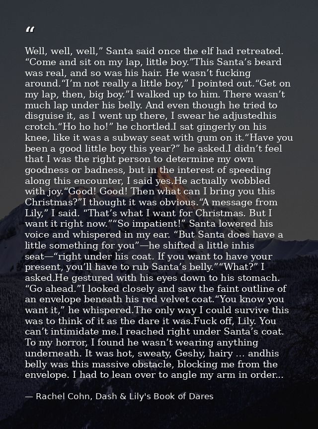 Well, well, well,” Santa said once the elf had retreated. “Come and sit on my lap, little boy.”This Santa’s beard was re — Rachel Cohn, Dash & Lily's Book of Dares