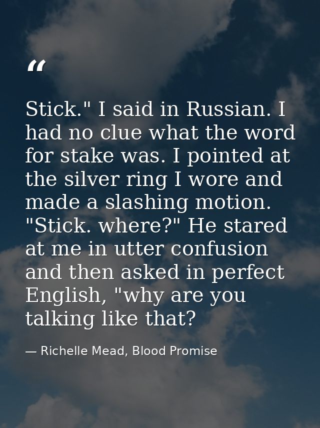 Stick." I said in Russian. I had no clue what the word for stake was. I pointed at the silver ring I wore and made a sla — Richelle Mead, Blood Promise