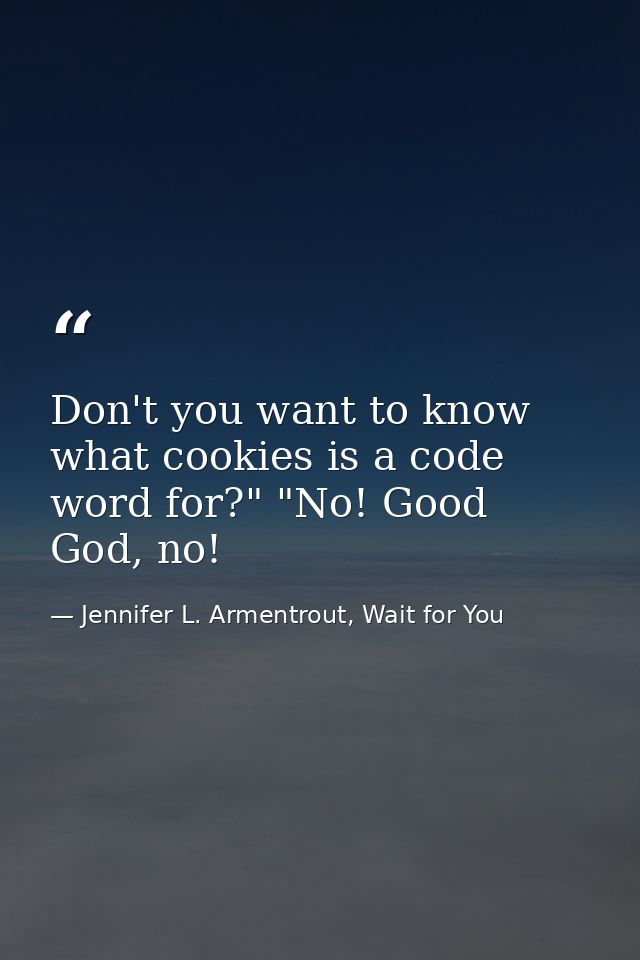 Don't you want to know what cookies is a code word for?" "No! Good God, no! — Jennifer L. Armentrout, Wait for You