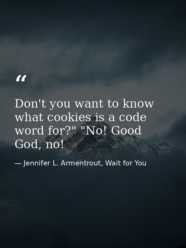 Don't you want to know what cookies is a code word for?" "No! Good God, no! — Jennifer L. Armentrout, Wait for You