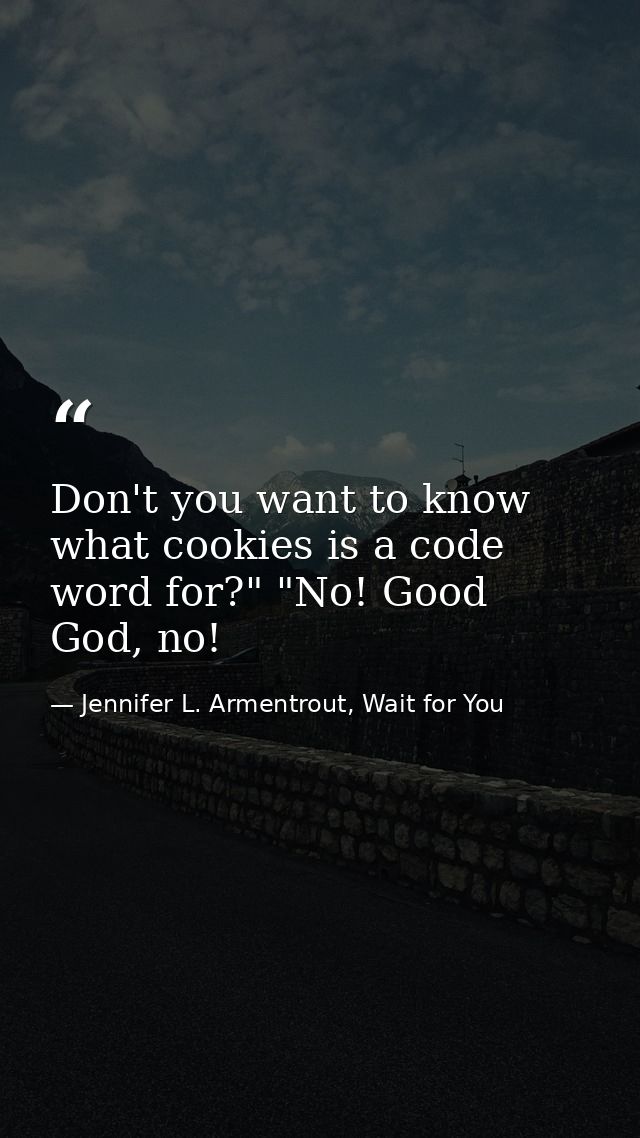 Don't you want to know what cookies is a code word for?" "No! Good God, no! — Jennifer L. Armentrout, Wait for You