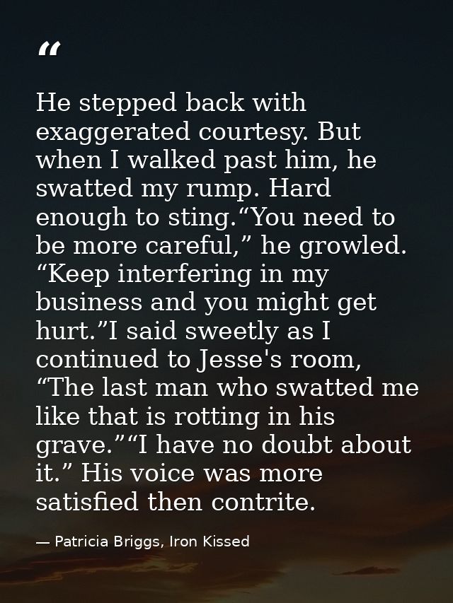 He stepped back with exaggerated courtesy. But when I walked past him, he swatted my rump. Hard enough to sting.“You nee — Patricia Briggs, Iron Kissed