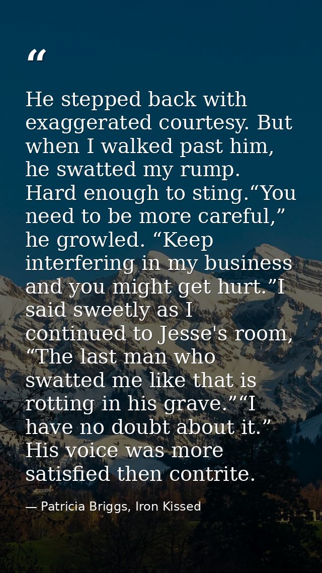 He stepped back with exaggerated courtesy. But when I walked past him, he swatted my rump. Hard enough to sting.“You nee — Patricia Briggs, Iron Kissed