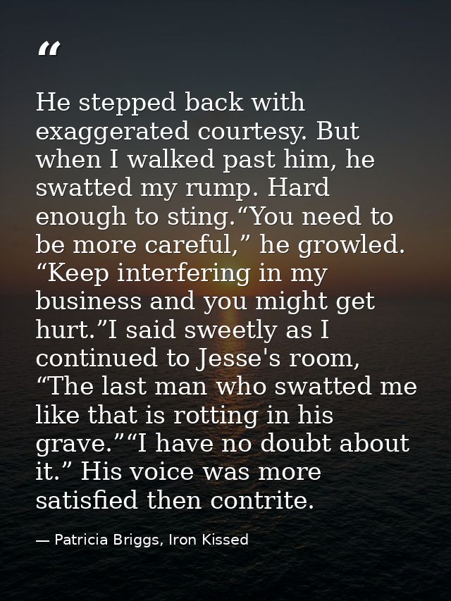 He stepped back with exaggerated courtesy. But when I walked past him, he swatted my rump. Hard enough to sting.“You nee — Patricia Briggs, Iron Kissed