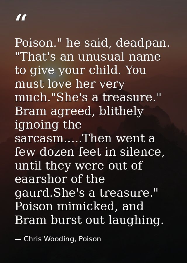 Poison." he said, deadpan. "That's an unusual name to give your child. You must love her very much."She's a treasure." B — Chris Wooding, Poison