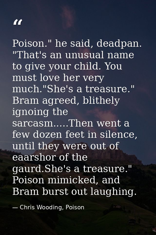 Poison." he said, deadpan. "That's an unusual name to give your child. You must love her very much."She's a treasure." B — Chris Wooding, Poison