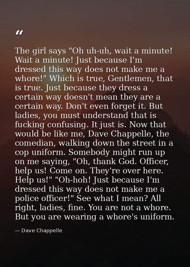 The girl says "Oh uh-uh, wait a minute! Wait a minute! Just because I'm dressed this way does not make me a whore!" Whic — Dave Chappelle