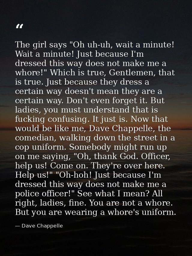 The girl says "Oh uh-uh, wait a minute! Wait a minute! Just because I'm dressed this way does not make me a whore!" Whic — Dave Chappelle