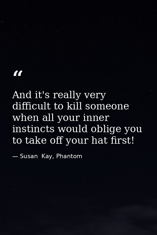 And it's really very difficult to kill someone when all your inner instincts would oblige you to take off your hat first — Susan  Kay, Phantom