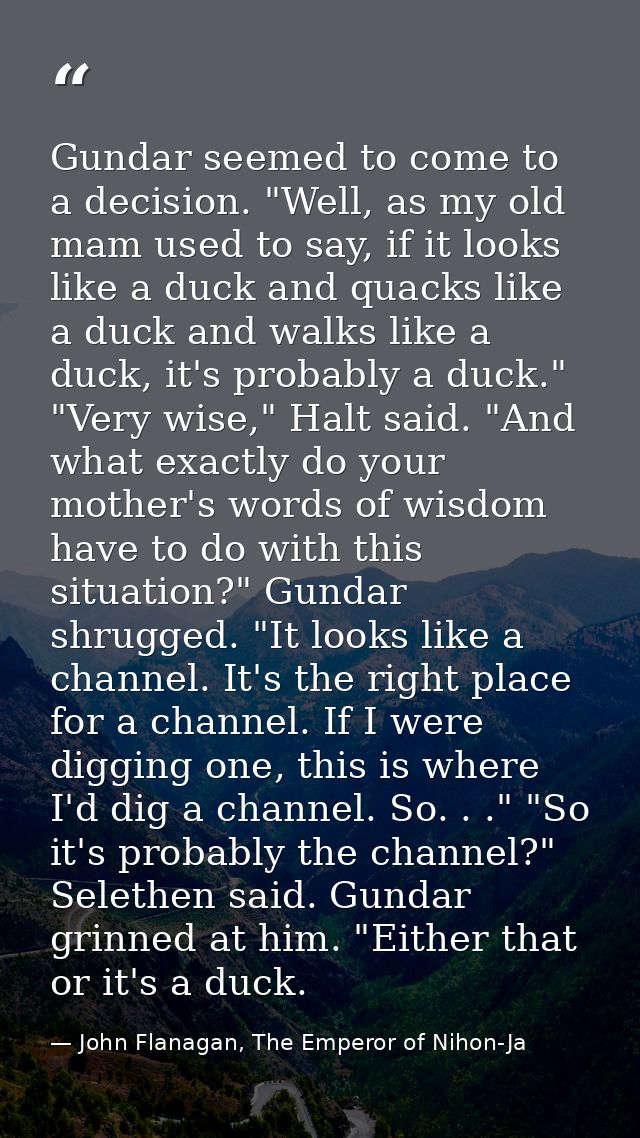 Gundar seemed to come to a decision. "Well, as my old mam used to say, if it looks like a duck and quacks like a duck an — John Flanagan, The Emperor of Nihon-Ja