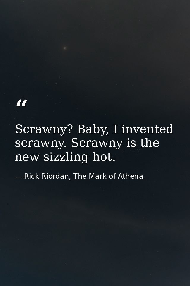 Scrawny? Baby, I invented scrawny. Scrawny is the new sizzling hot. — Rick Riordan, The Mark of Athena