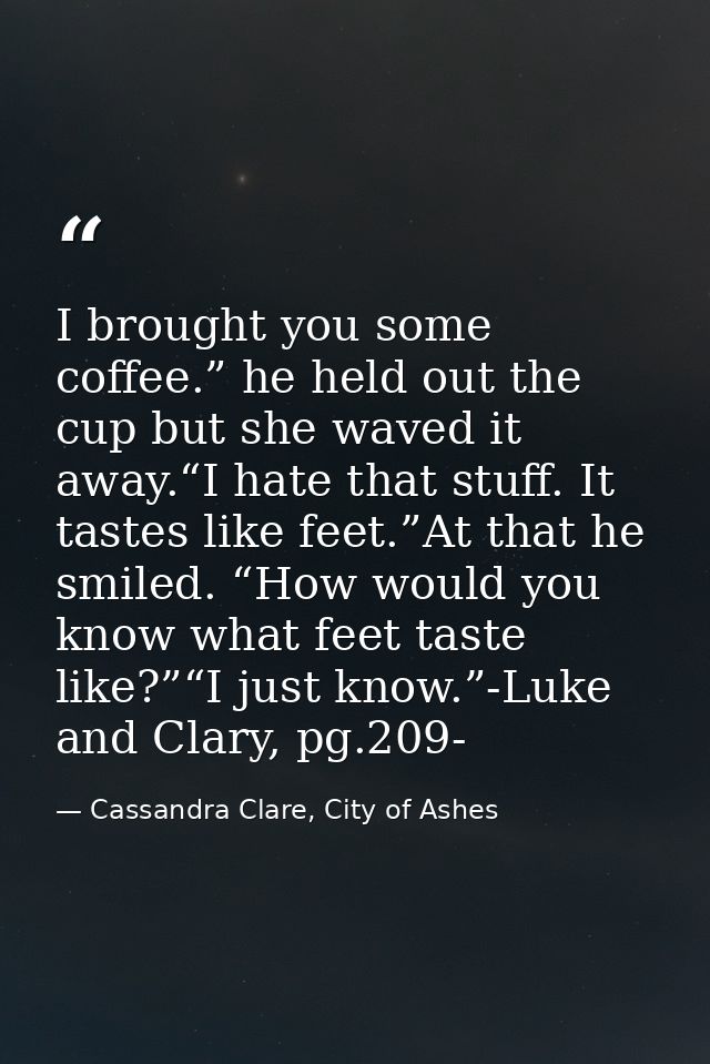 I brought you some coffee.” he held out the cup but she waved it away.“I hate that stuff. It tastes like feet.”At that h — Cassandra Clare, City of Ashes