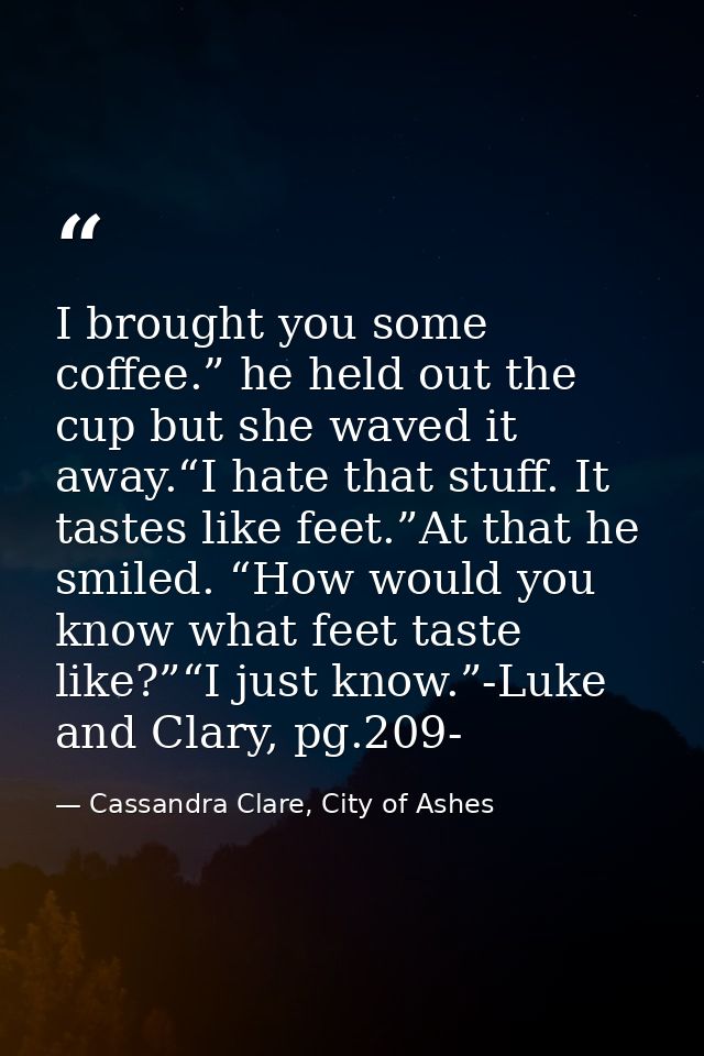 I brought you some coffee.” he held out the cup but she waved it away.“I hate that stuff. It tastes like feet.”At that h — Cassandra Clare, City of Ashes
