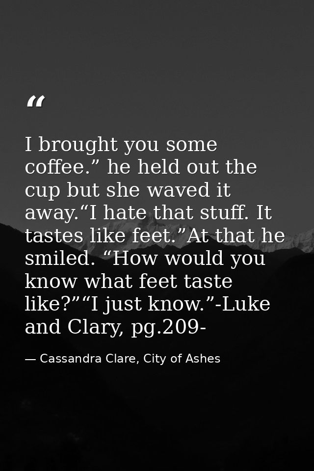 I brought you some coffee.” he held out the cup but she waved it away.“I hate that stuff. It tastes like feet.”At that h — Cassandra Clare, City of Ashes
