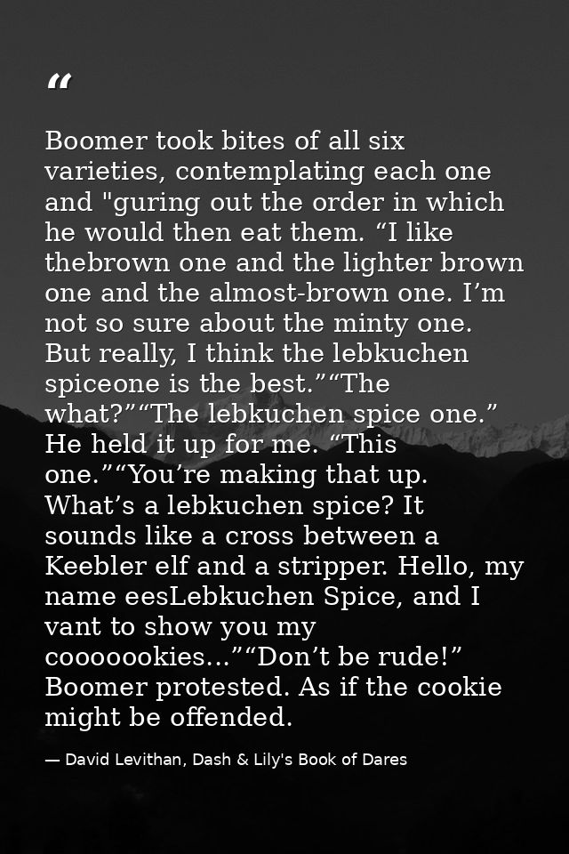 Boomer took bites of all six varieties, contemplating each one and "guring out the order in which he would then eat them — David Levithan, Dash & Lily's Book of Dares