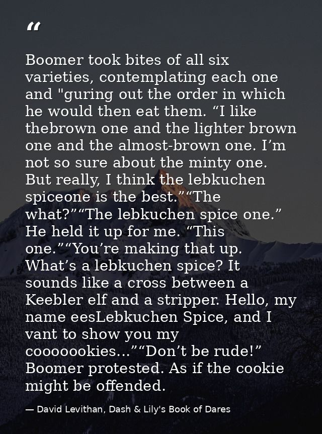 Boomer took bites of all six varieties, contemplating each one and "guring out the order in which he would then eat them — David Levithan, Dash & Lily's Book of Dares