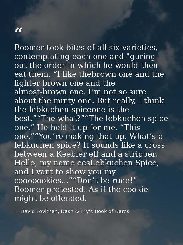 Boomer took bites of all six varieties, contemplating each one and "guring out the order in which he would then eat them — David Levithan, Dash & Lily's Book of Dares