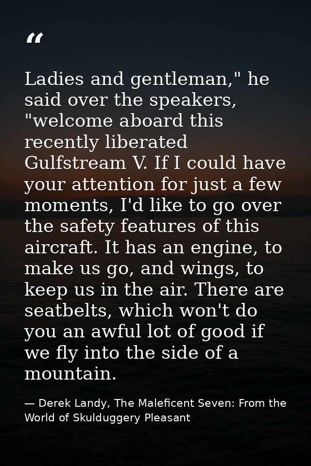 Ladies and gentleman," he said over the speakers, "welcome aboard this recently liberated Gulfstream V. If I could have  — Derek Landy, The Maleficent Seven: From the World of Skulduggery Pleasant